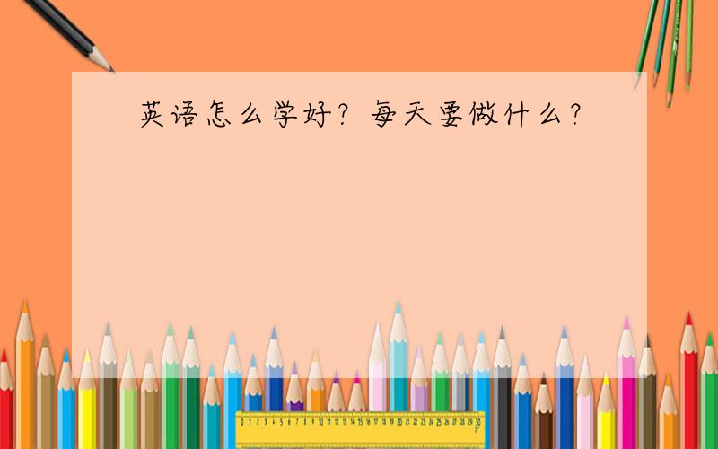 英语怎么学好？每天要做什么？