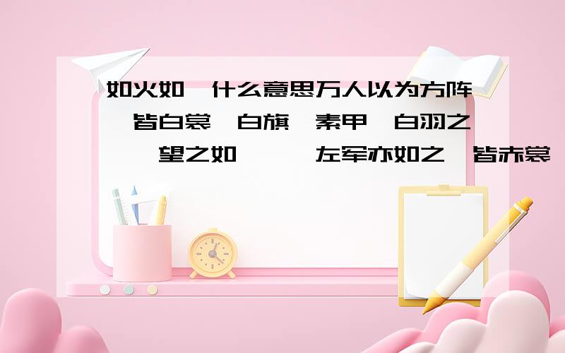 如火如荼什么意思万人以为方阵,皆白裳、白旗、素甲、白羽之矰,望之如荼……左军亦如之,皆赤裳,赤旟,丹甲,朱羽之矰,望之如