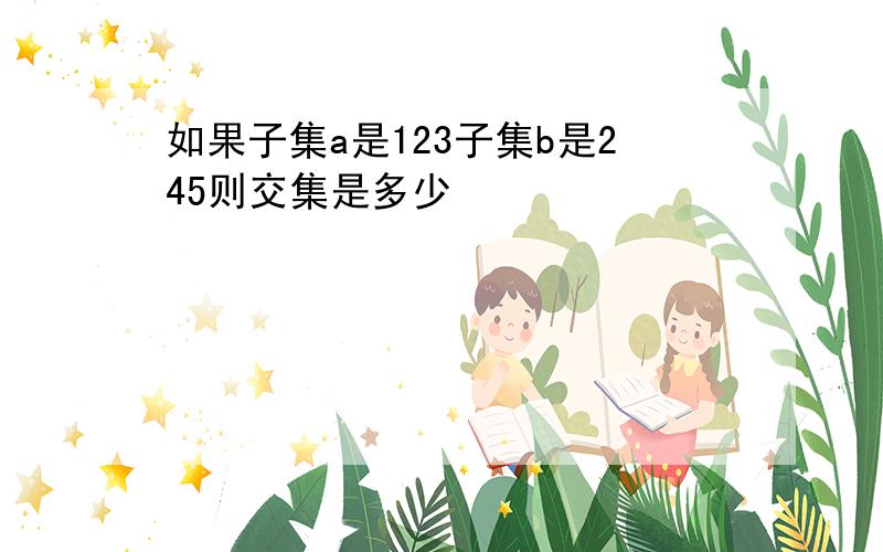 如果子集a是123子集b是245则交集是多少