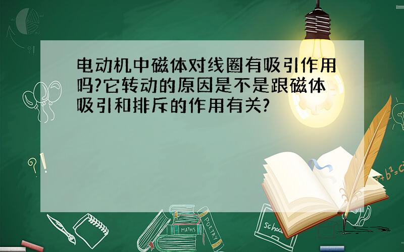 电动机中磁体对线圈有吸引作用吗?它转动的原因是不是跟磁体吸引和排斥的作用有关?