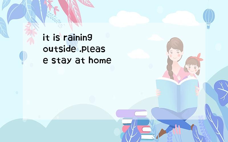 it is raining outside .please stay at home