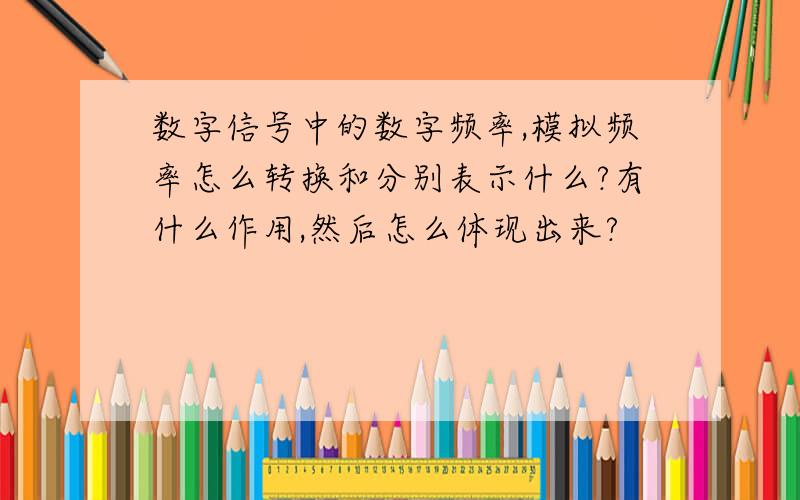 数字信号中的数字频率,模拟频率怎么转换和分别表示什么?有什么作用,然后怎么体现出来?