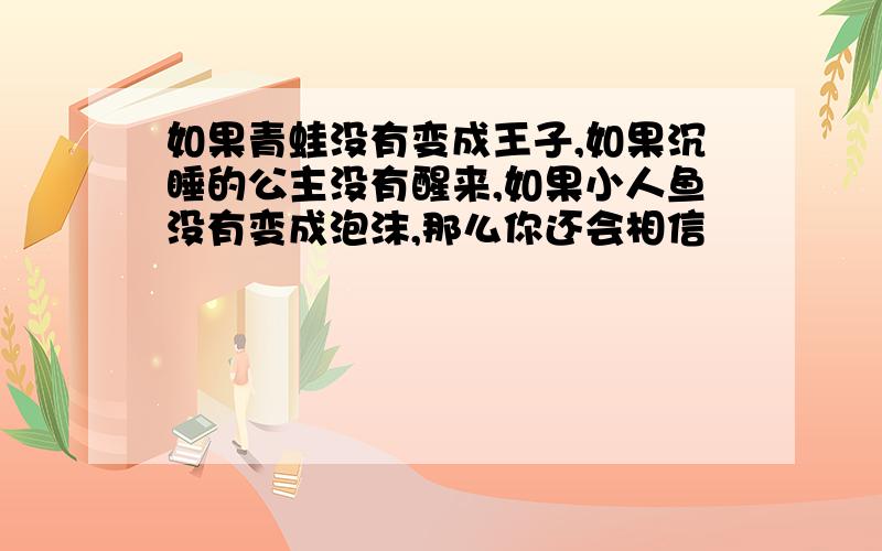 如果青蛙没有变成王子,如果沉睡的公主没有醒来,如果小人鱼没有变成泡沫,那么你还会相信