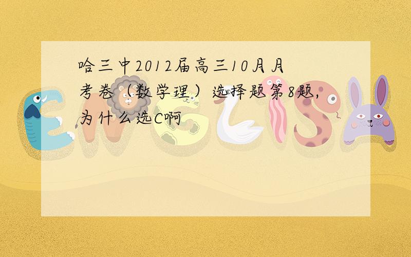 哈三中2012届高三10月月考卷（数学理）选择题第8题,为什么选C啊