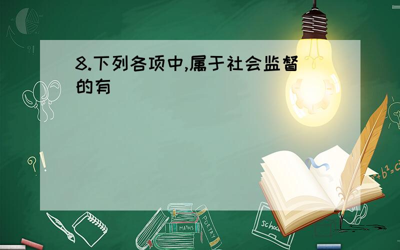 8.下列各项中,属于社会监督的有