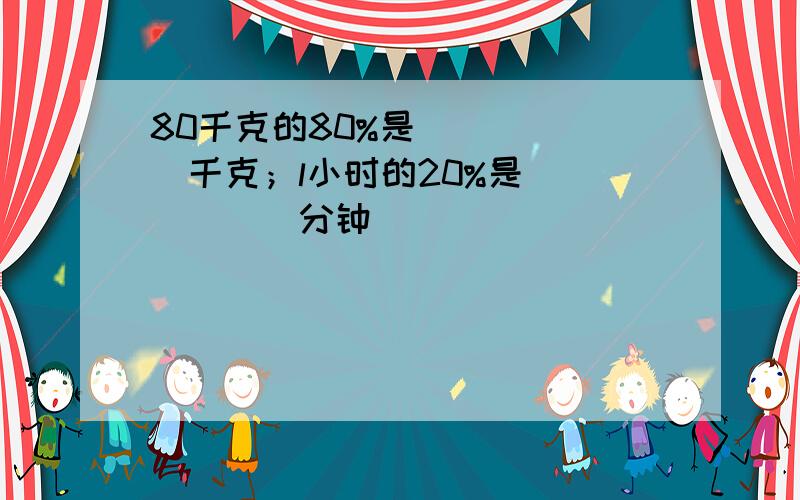 80千克的80%是______千克；l小时的20%是______分钟．