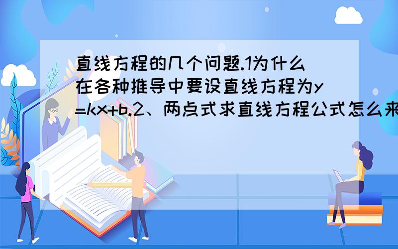 直线方程的几个问题.1为什么在各种推导中要设直线方程为y=kx+b.2、两点式求直线方程公式怎么来的?