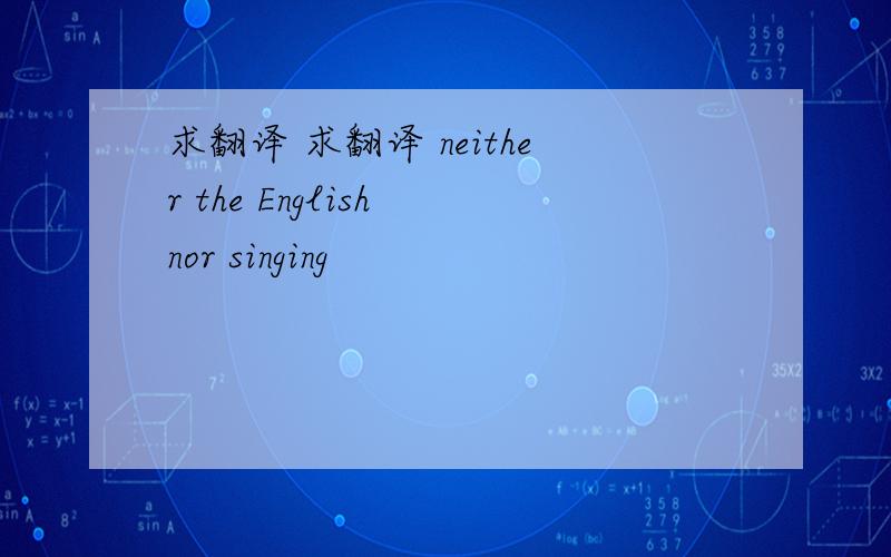 求翻译 求翻译 neither the English nor singing