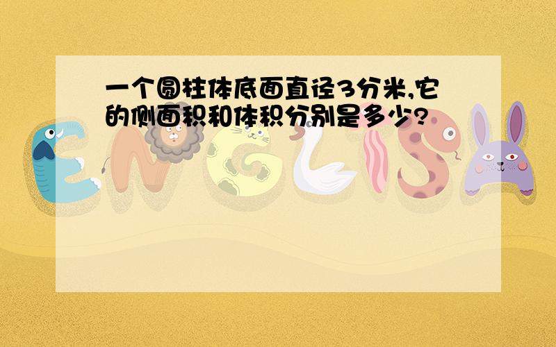 一个圆柱体底面直径3分米,它的侧面积和体积分别是多少?