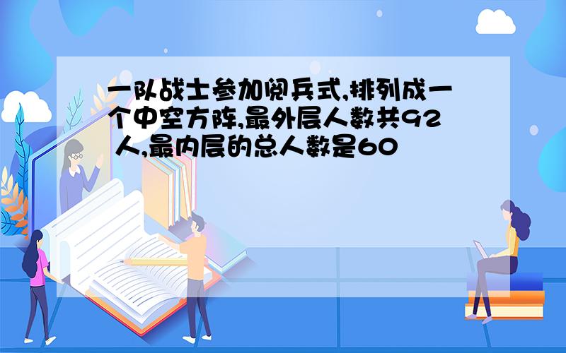 一队战士参加阅兵式,排列成一个中空方阵,最外层人数共92 人,最内层的总人数是60