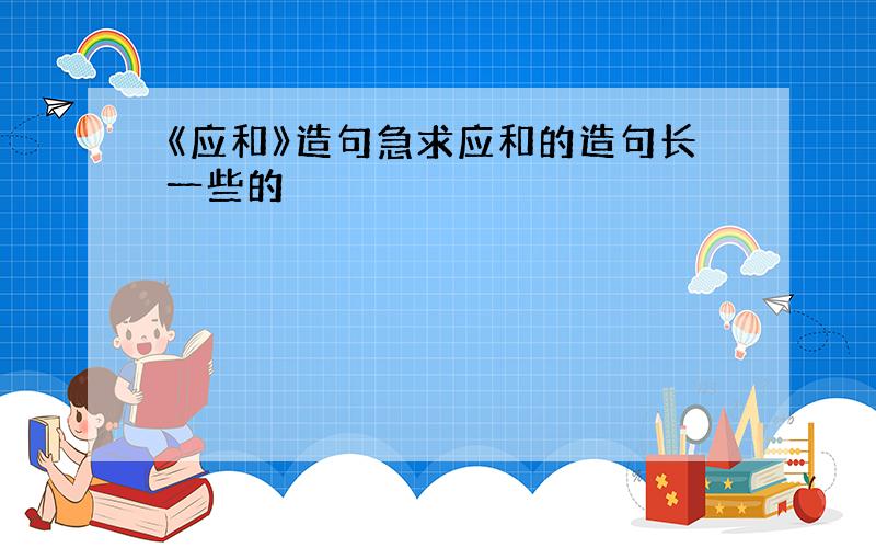 《应和》造句急求应和的造句长一些的