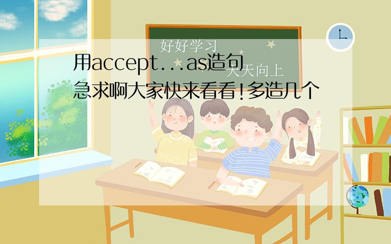 用accept...as造句急求啊大家快来看看!多造几个