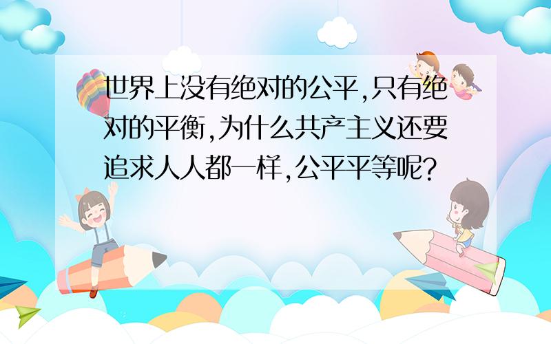 世界上没有绝对的公平,只有绝对的平衡,为什么共产主义还要追求人人都一样,公平平等呢?