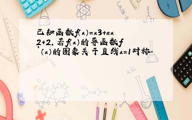 已知函数f（x）=x3+ax2+2，若f（x）的导函数f′（x）的图象关于直线x=1对称．