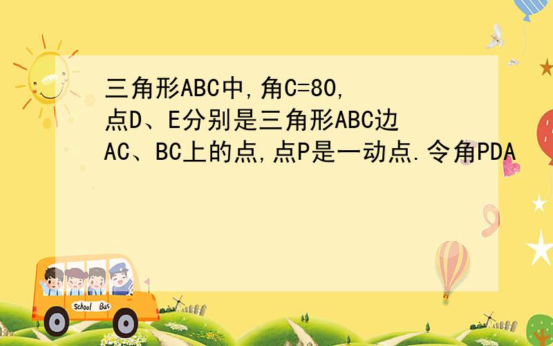 三角形ABC中,角C=80,点D、E分别是三角形ABC边AC、BC上的点,点P是一动点.令角PDA