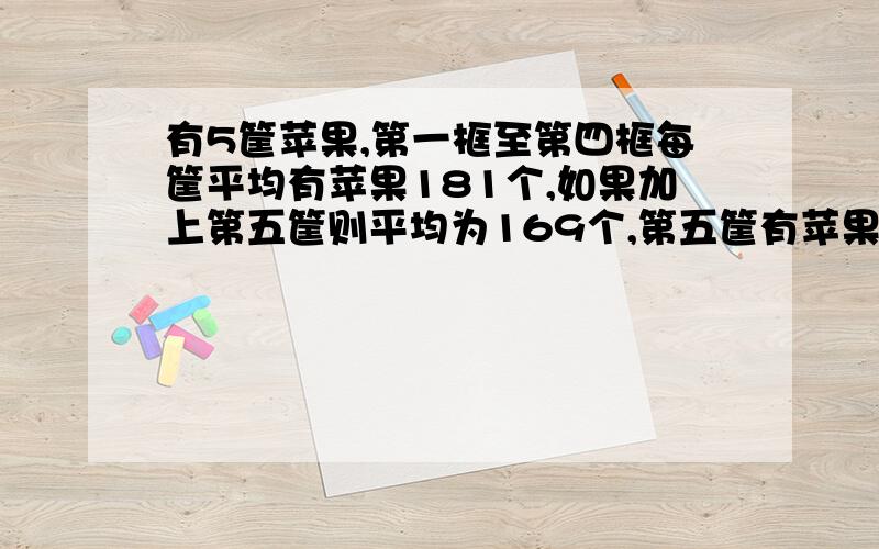 有5筐苹果,第一框至第四框每筐平均有苹果181个,如果加上第五筐则平均为169个,第五筐有苹果多少个?