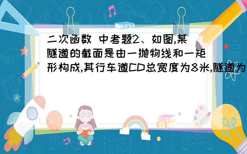 二次函数 中考题2、如图,某隧道的截面是由一抛物线和一矩形构成,其行车道CD总宽度为8米,隧道为单行线2车道．（1）　以