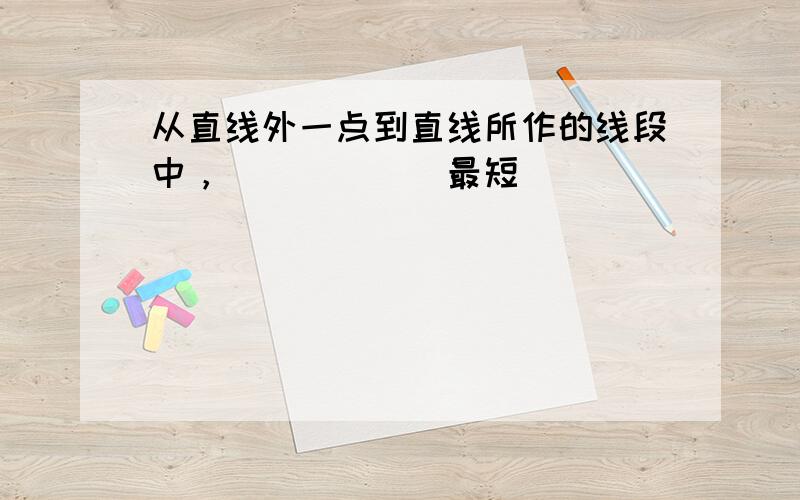 从直线外一点到直线所作的线段中，______最短．