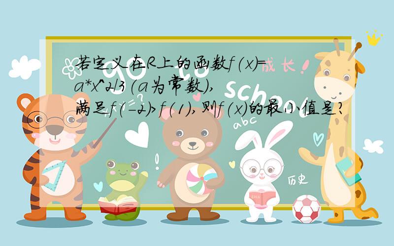 若定义在R上的函数f(x)=a*x^2/3(a为常数）,满足f(-2)>f(1),则f(x)的最小值是?