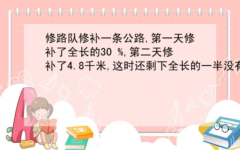 修路队修补一条公路,第一天修补了全长的30 %,第二天修补了4.8千米,这时还剩下全长的一半没有修补.这条公路全长多少千