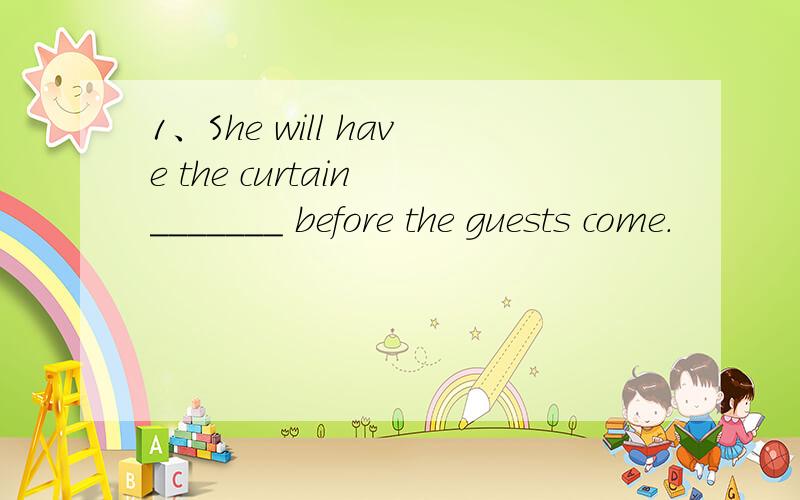 1、She will have the curtain _______ before the guests come.