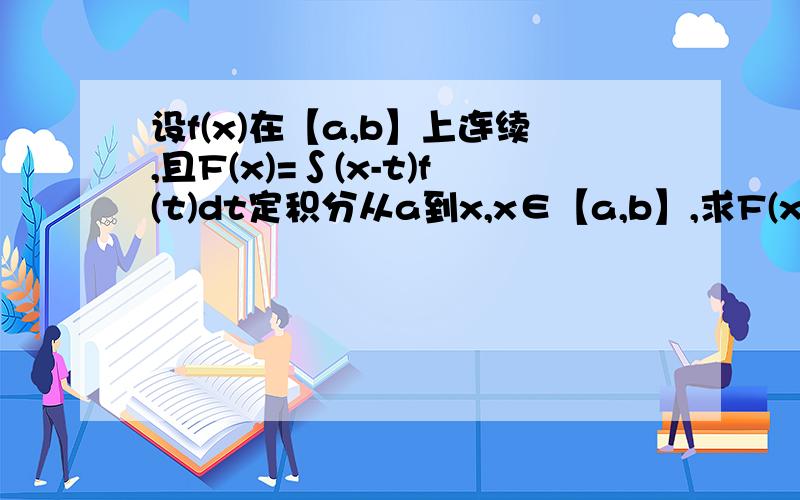 设f(x)在【a,b】上连续,且F(x)=∫(x-t)f(t)dt定积分从a到x,x∈【a,b】,求F(x)二阶导函数.