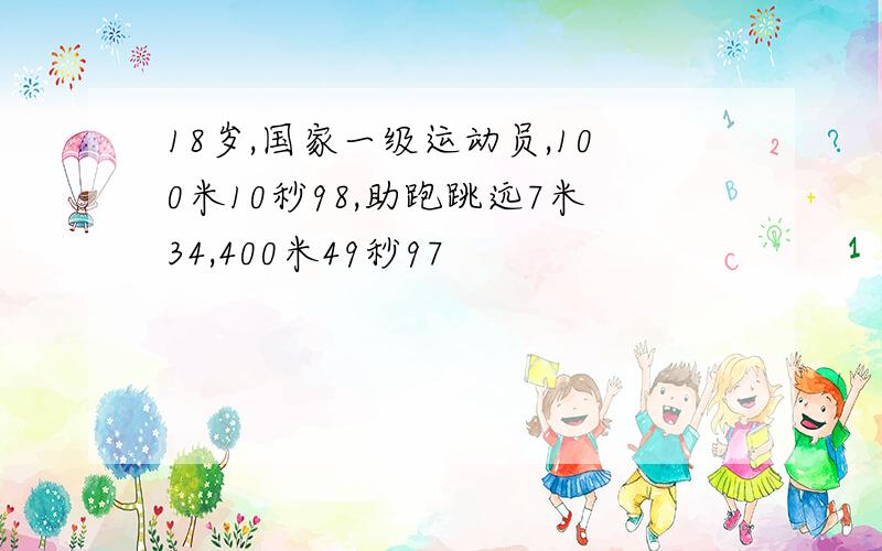 18岁,国家一级运动员,100米10秒98,助跑跳远7米34,400米49秒97