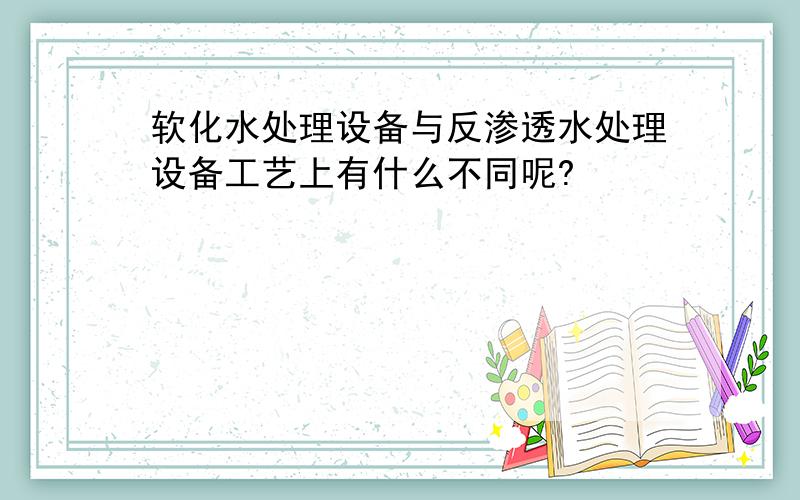 软化水处理设备与反渗透水处理设备工艺上有什么不同呢?