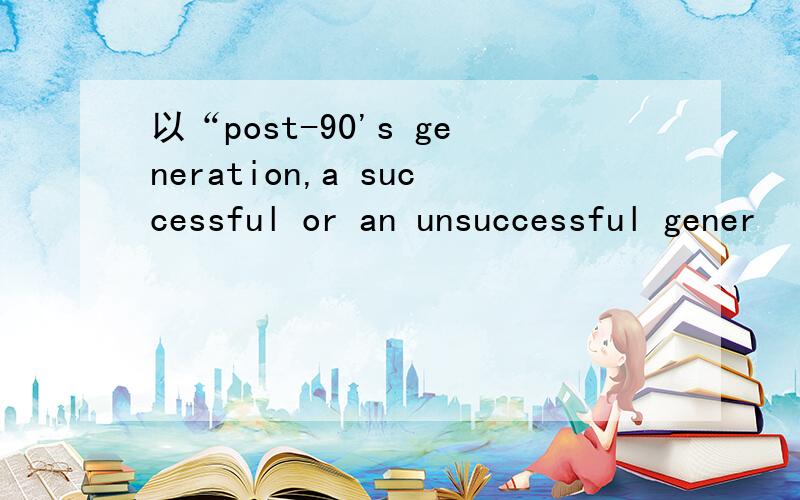 以“post-90's generation,a successful or an unsuccessful gener