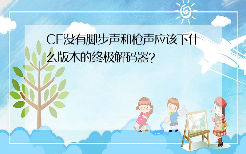 CF没有脚步声和枪声应该下什么版本的终极解码器?