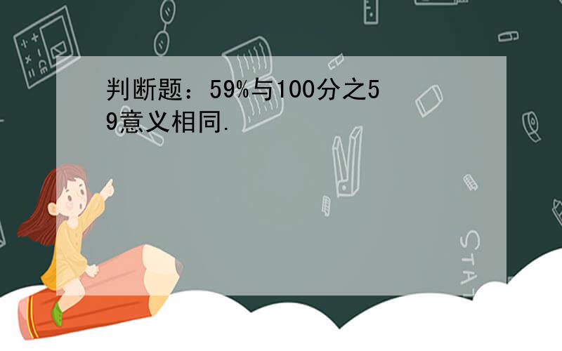 判断题：59%与100分之59意义相同.