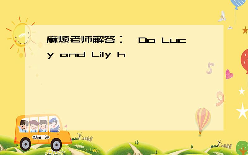 麻烦老师解答：—Do Lucy and Lily h