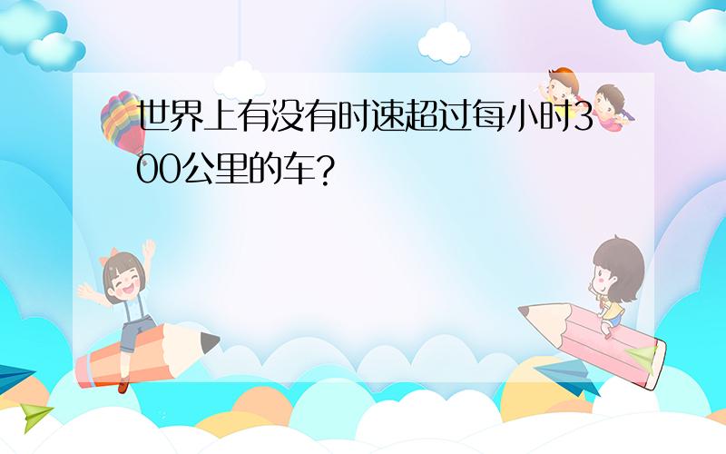 世界上有没有时速超过每小时300公里的车?