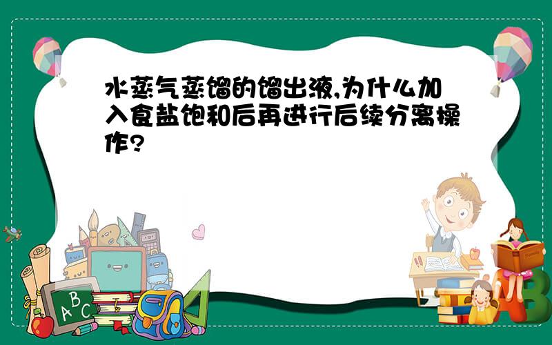 水蒸气蒸馏的馏出液,为什么加入食盐饱和后再进行后续分离操作?