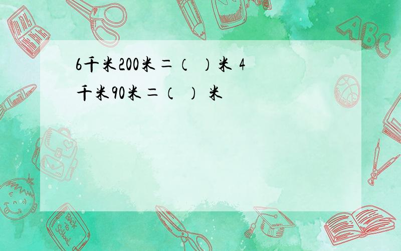 6千米200米＝（ ）米 4千米90米＝（ ） 米