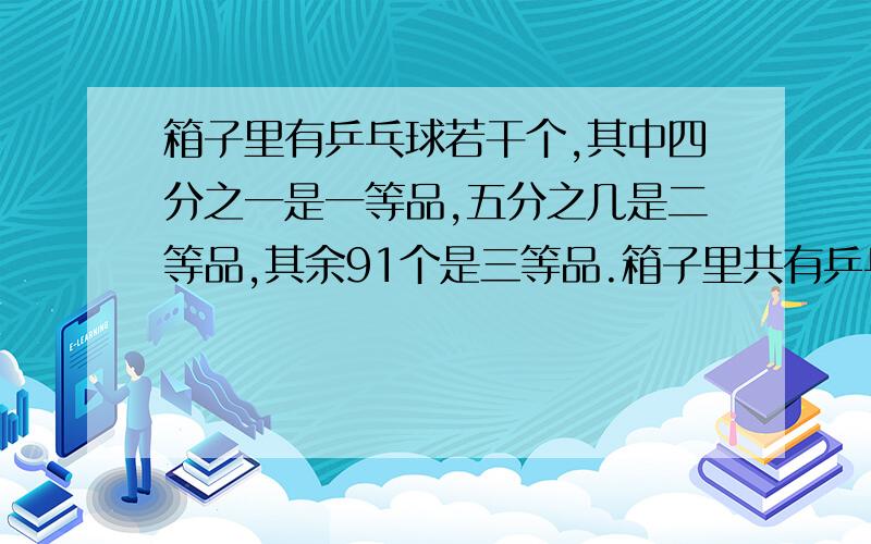 箱子里有乒乓球若干个,其中四分之一是一等品,五分之几是二等品,其余91个是三等品.箱子里共有乒乓球几个?