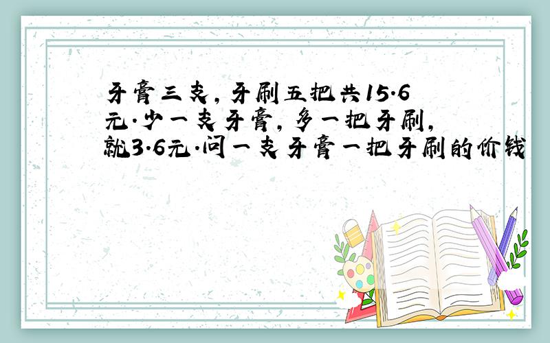 牙膏三支,牙刷五把共15.6元.少一支牙膏,多一把牙刷,就3.6元.问一支牙膏一把牙刷的价钱