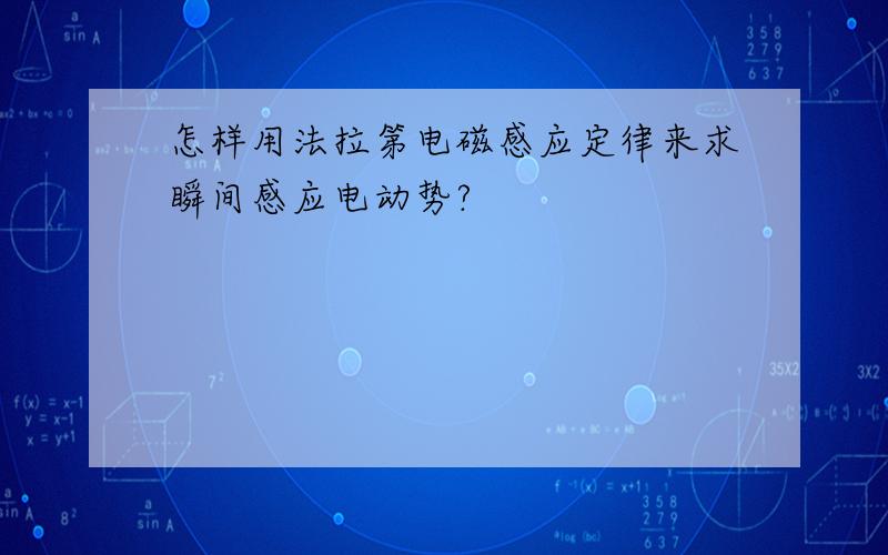 怎样用法拉第电磁感应定律来求瞬间感应电动势?