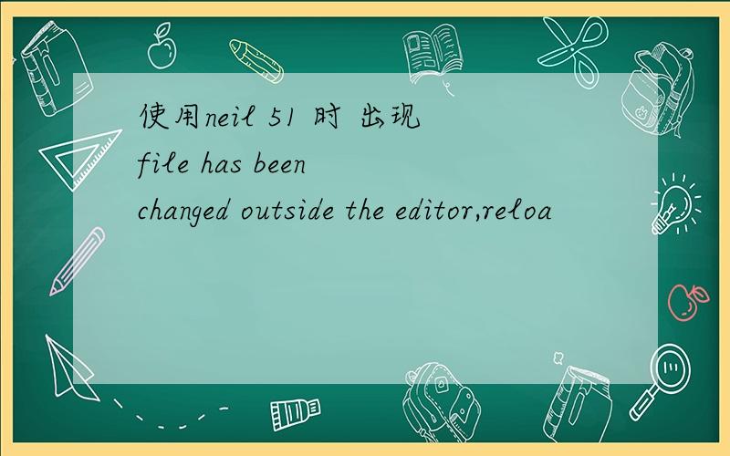 使用neil 51 时 出现file has been changed outside the editor,reloa