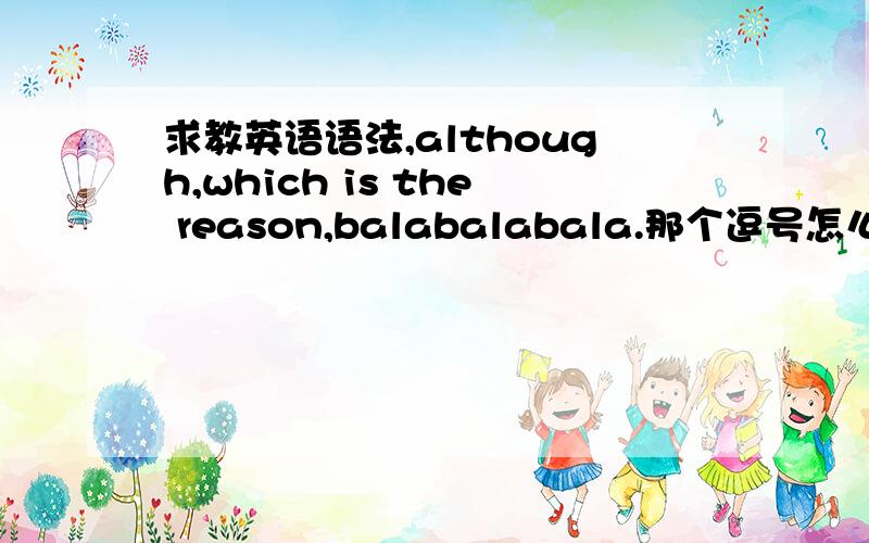 求教英语语法,although,which is the reason,balabalabala.那个逗号怎么用?