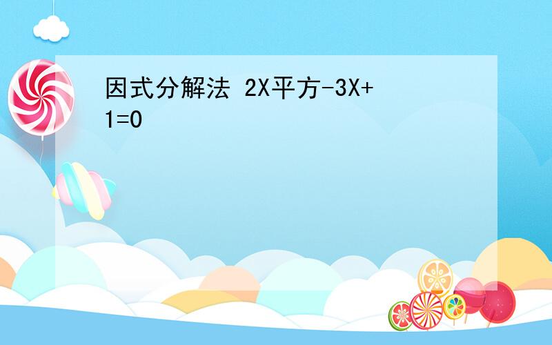 因式分解法 2X平方-3X+1=0