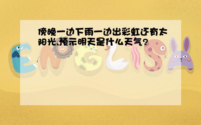 傍晚一边下雨一边出彩虹还有太阳光,预示明天是什么天气?