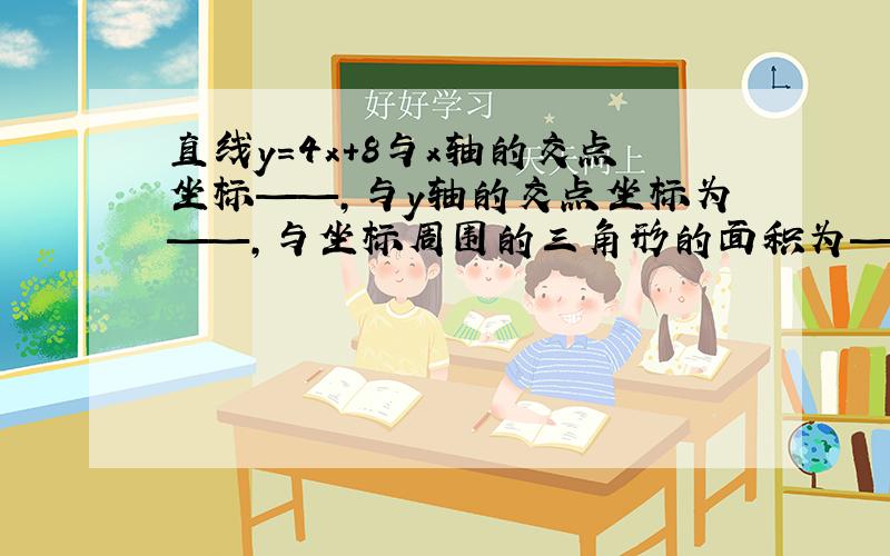 直线y＝4x＋8与x轴的交点坐标——,与y轴的交点坐标为——,与坐标周围的三角形的面积为——