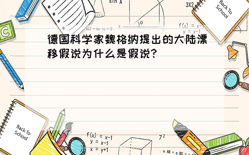 德国科学家魏格纳提出的大陆漂移假说为什么是假说?