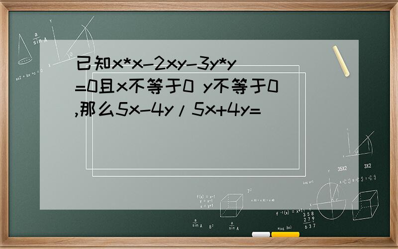 已知x*x-2xy-3y*y=0且x不等于0 y不等于0,那么5x-4y/5x+4y=