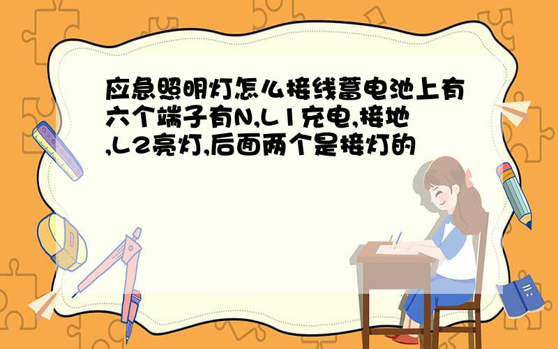 应急照明灯怎么接线蓄电池上有六个端子有N,L1充电,接地,L2亮灯,后面两个是接灯的