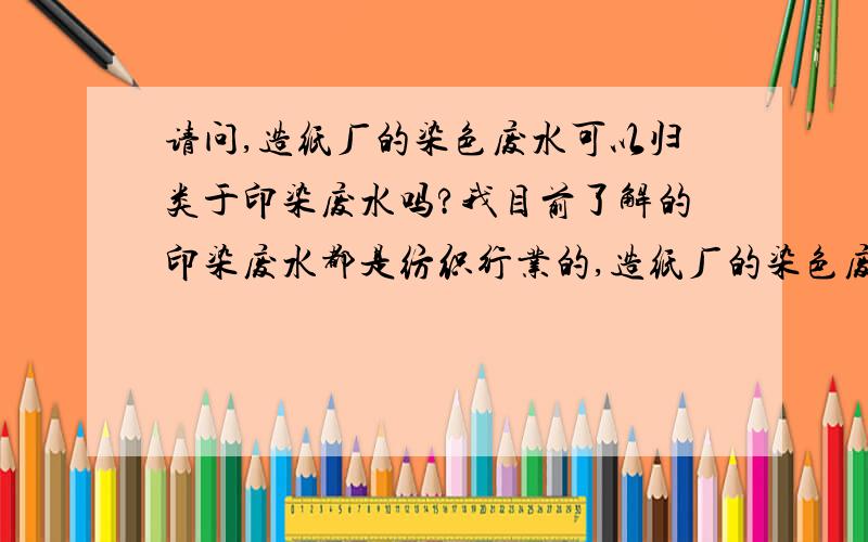 请问,造纸厂的染色废水可以归类于印染废水吗?我目前了解的印染废水都是纺织行业的,造纸厂的染色废水可