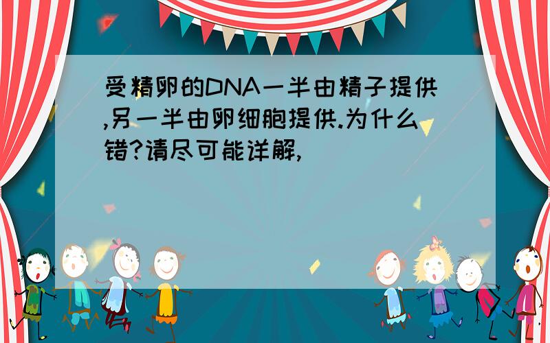 受精卵的DNA一半由精子提供,另一半由卵细胞提供.为什么错?请尽可能详解,