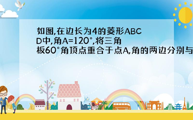 如图,在边长为4的菱形ABCD中,角A=120°,将三角板60°角顶点重合于点A,角的两边分别与BC,CD相较于点E,F