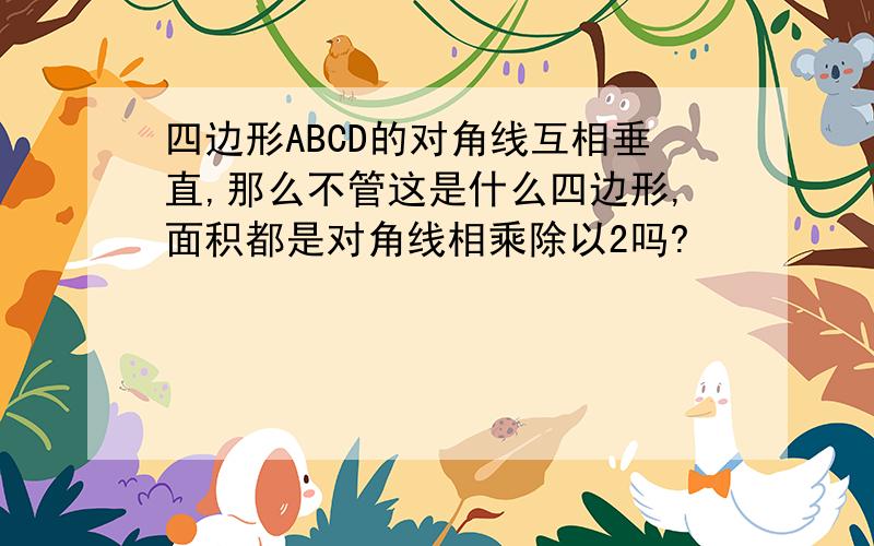 四边形ABCD的对角线互相垂直,那么不管这是什么四边形,面积都是对角线相乘除以2吗?